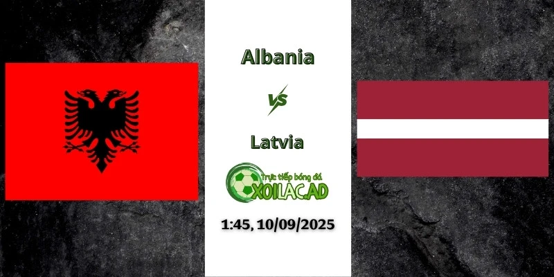 Trực tiếp Albania vs Latvia, 10/09/2025 tại Xoilac TV