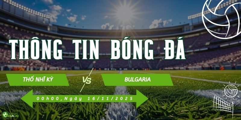 Thông tin trận đấu Thổ Nhĩ Kỳ vs Bulgaria